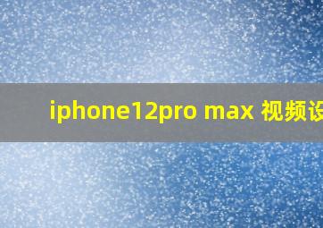 iphone12pro max 视频设置